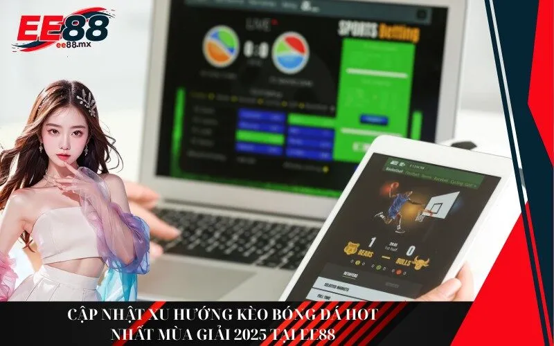 Cập nhật xu hướng kèo bóng đá hot nhất mùa giải 2025 tại Ee88