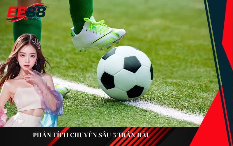 Phân tích chuyên sâu 5 trận đấu