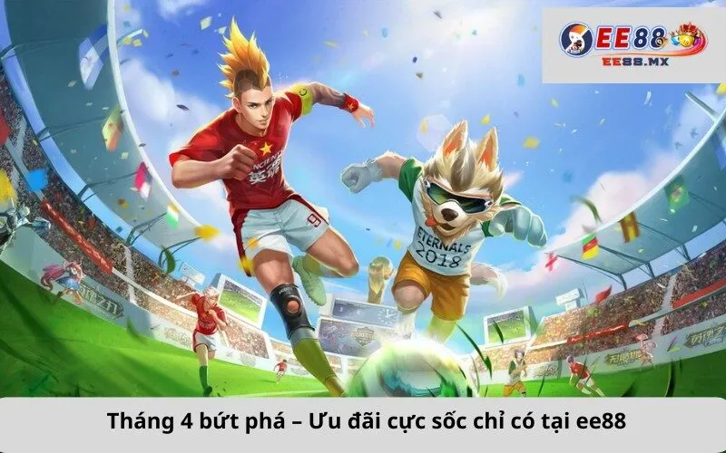 Tháng 4 bứt phá – Ưu đãi cực sốc chỉ có tại ee88